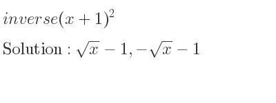 The inverse of (x+1)^2 is sqrt(x)-1,-sqrt(x)-1